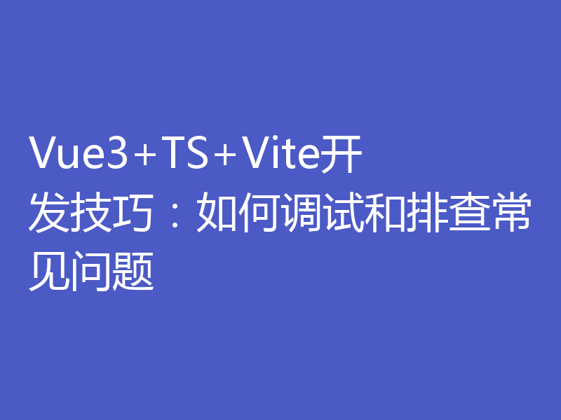 Vue3+TS+Vite开发技巧：如何调试和排查常见问题