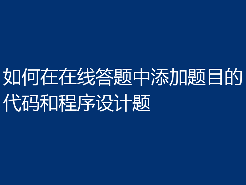如何在在线答题中添加题目的代码和程序设计题