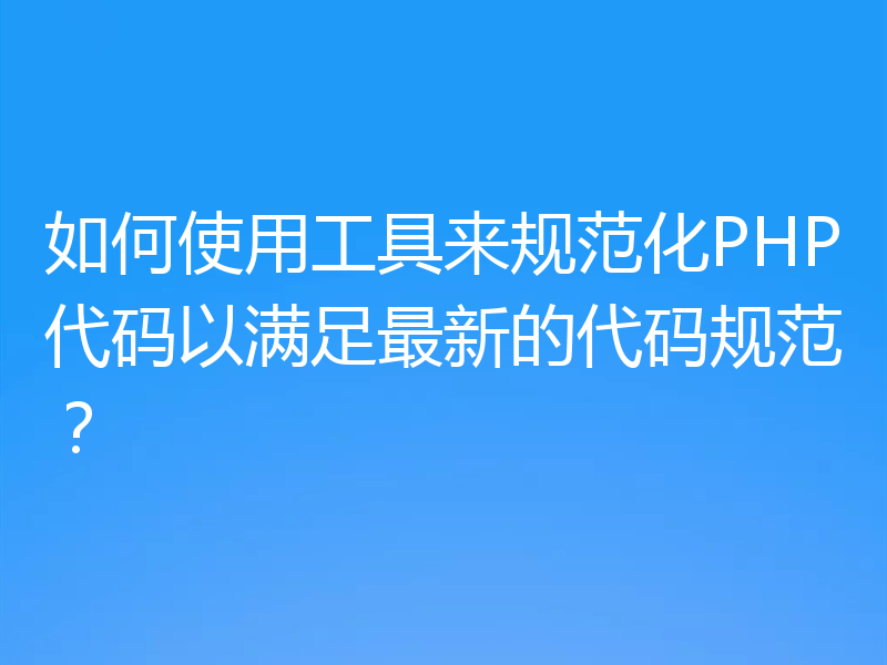如何使用工具来规范化PHP代码以满足最新的代码规范？