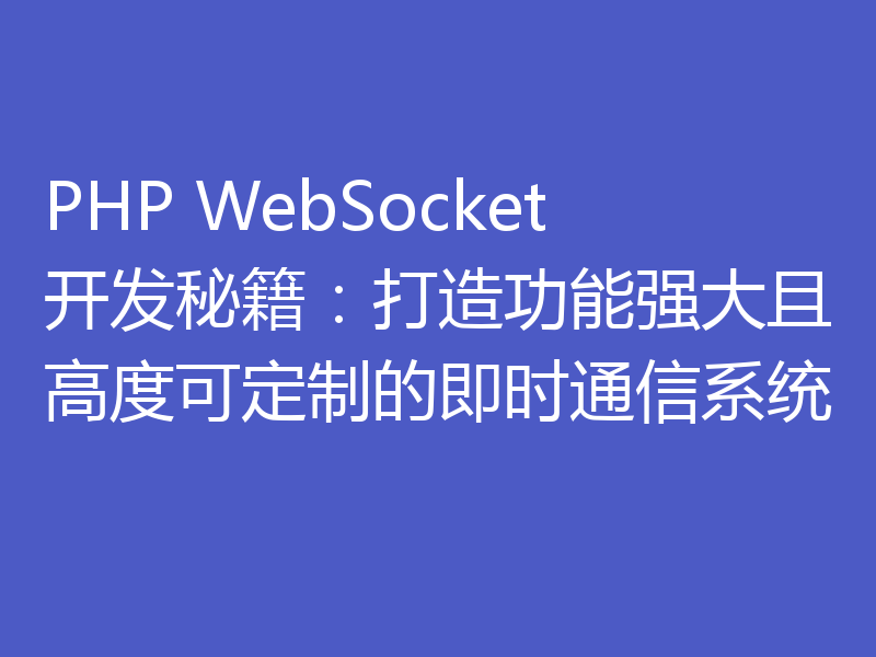 PHP WebSocket开发秘籍：打造功能强大且高度可定制的即时通信系统