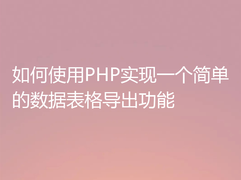 如何使用PHP实现一个简单的数据表格导出功能