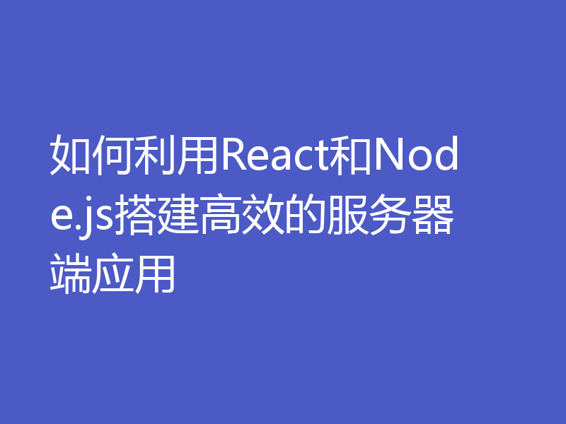 如何利用React和Node.js搭建高效的服务器端应用