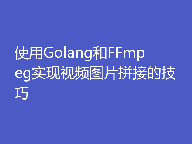 使用Golang和FFmpeg实现视频图片拼接的技巧