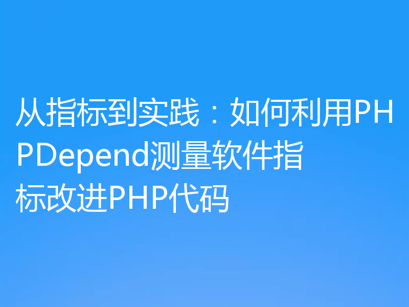 从指标到实践：如何利用PHPDepend测量软件指标改进PHP代码
