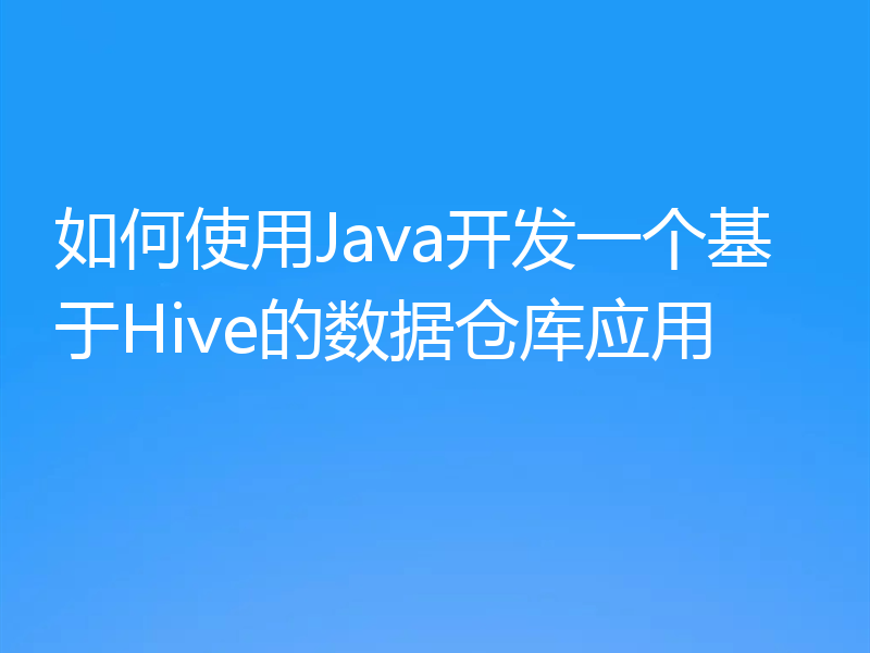 如何使用Java开发一个基于Hive的数据仓库应用