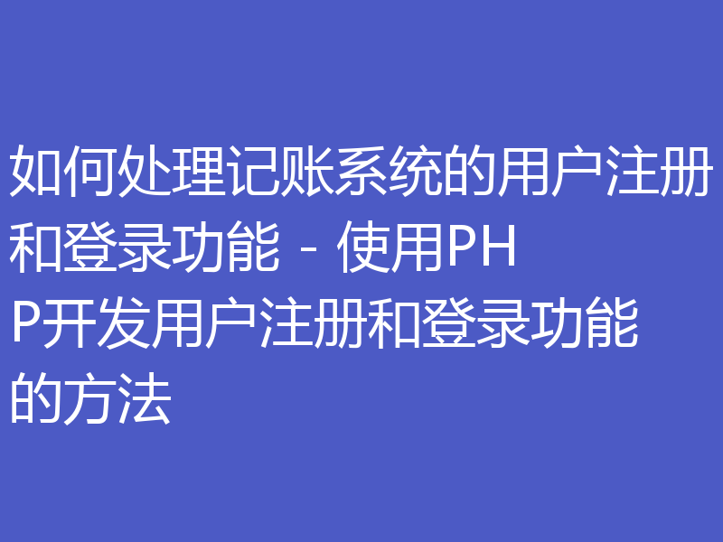 如何处理记账系统的用户注册和登录功能 - 使用PHP开发用户注册和登录功能的方法