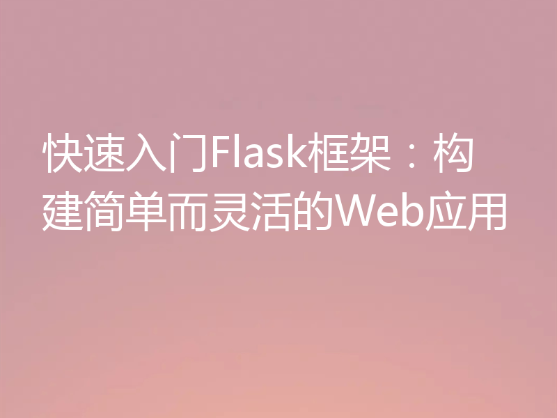 快速入门Flask框架：构建简单而灵活的Web应用