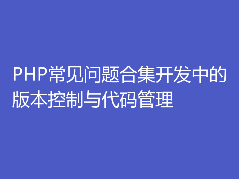 PHP常见问题合集开发中的版本控制与代码管理