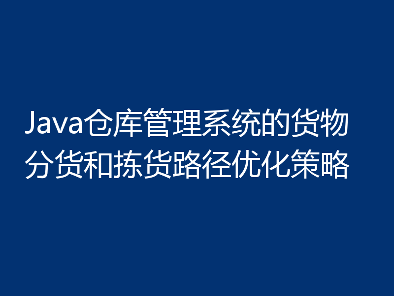 Java仓库管理系统的货物分货和拣货路径优化策略