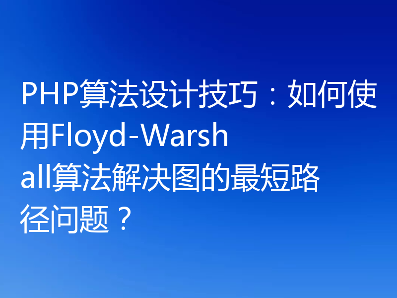 PHP算法设计技巧：如何使用Floyd-Warshall算法解决图的最短路径问题？