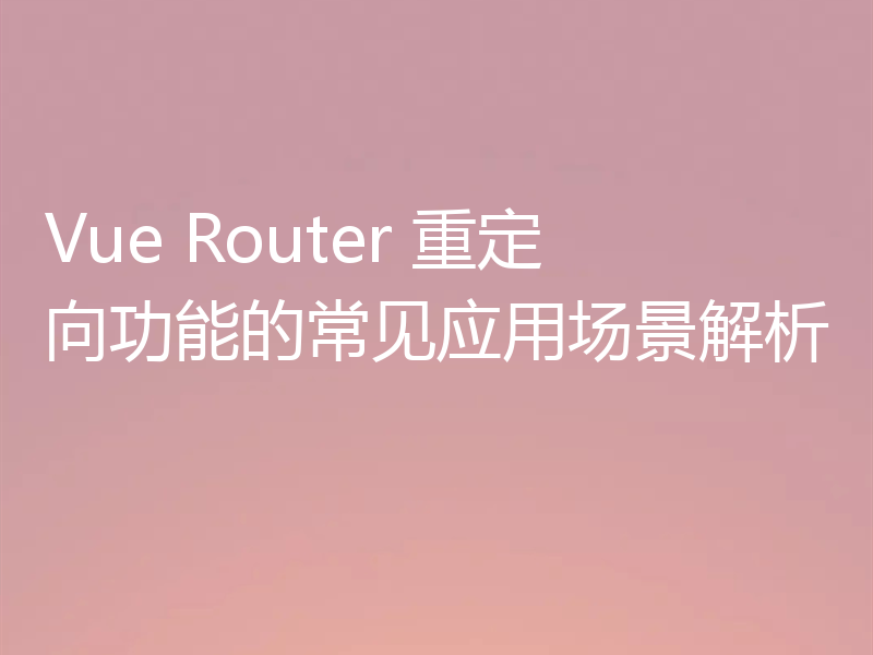 Vue Router 重定向功能的常见应用场景解析