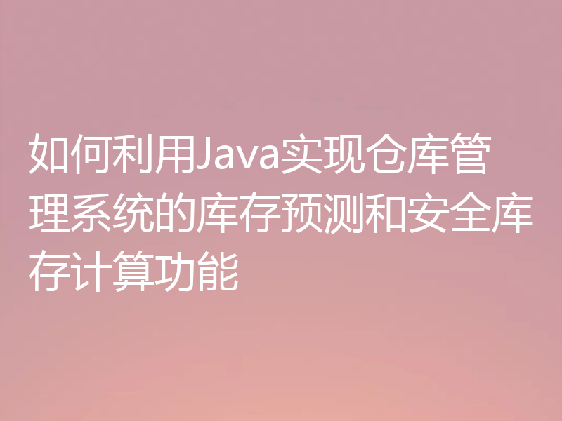 如何利用Java实现仓库管理系统的库存预测和安全库存计算功能