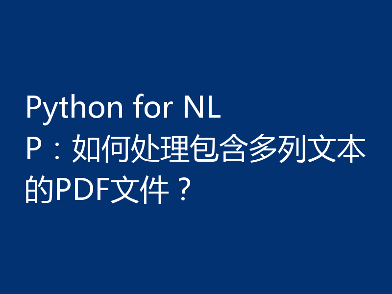 Python for NLP：如何处理包含多列文本的PDF文件？