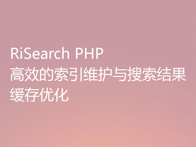 RiSearch PHP 高效的索引维护与搜索结果缓存优化