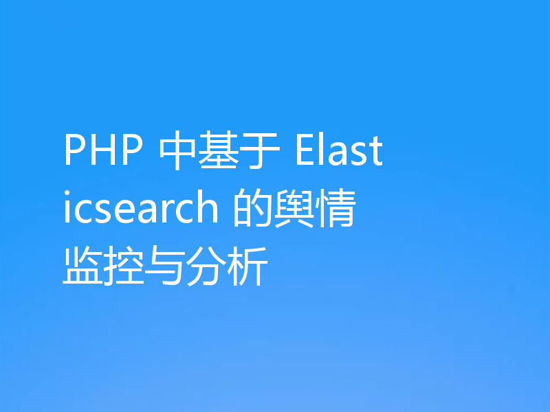 PHP 中基于 Elasticsearch 的舆情监控与分析