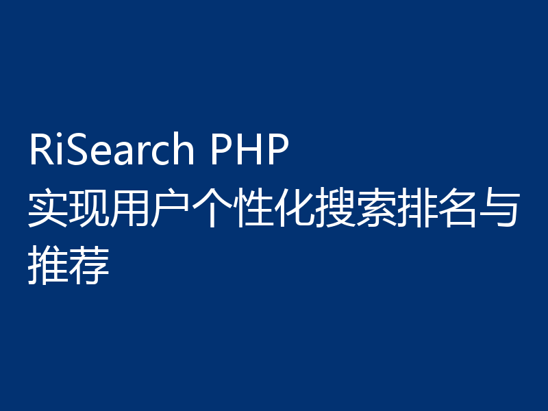 RiSearch PHP 实现用户个性化搜索排名与推荐