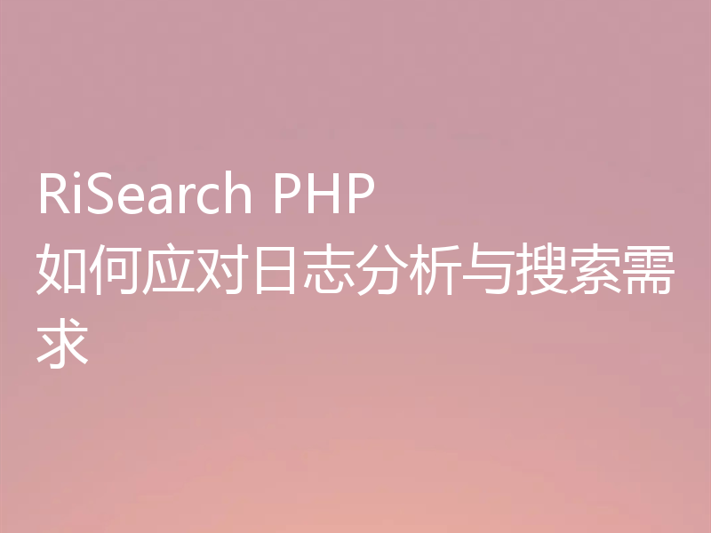 RiSearch PHP 如何应对日志分析与搜索需求