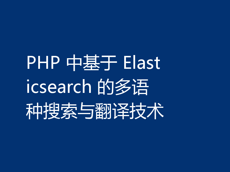 PHP 中基于 Elasticsearch 的多语种搜索与翻译技术