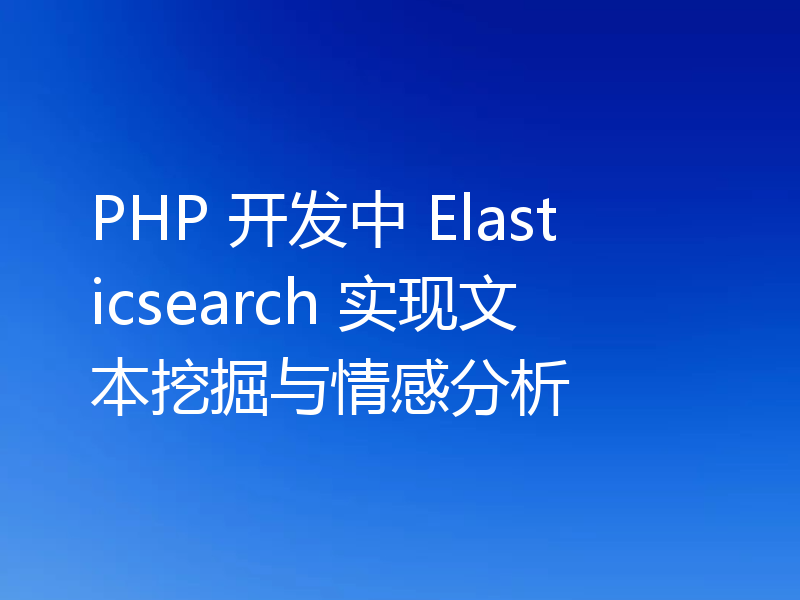 PHP 开发中 Elasticsearch 实现文本挖掘与情感分析