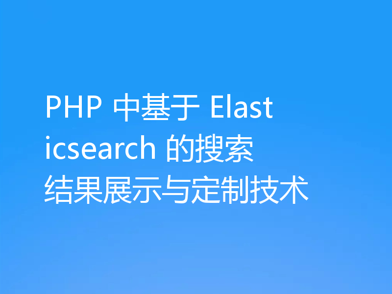 PHP 中基于 Elasticsearch 的搜索结果展示与定制技术