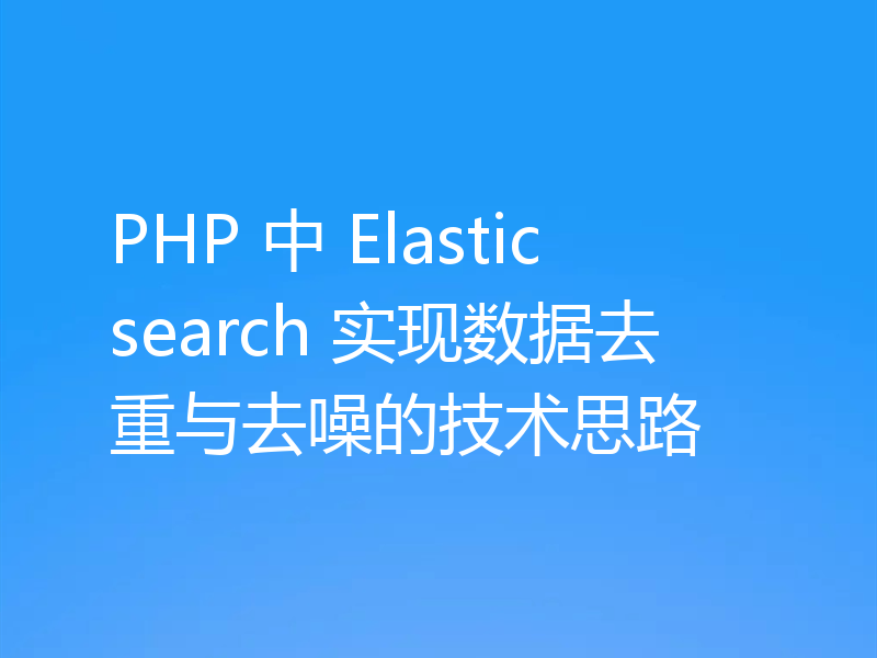 PHP 中 Elasticsearch 实现数据去重与去噪的技术思路
