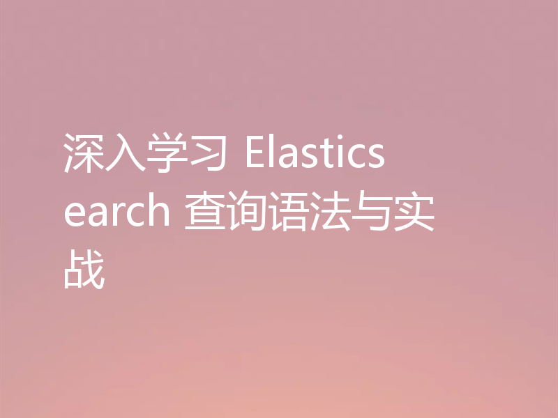 深入学习 Elasticsearch 查询语法与实战