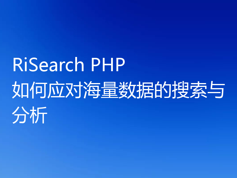 RiSearch PHP 如何应对海量数据的搜索与分析