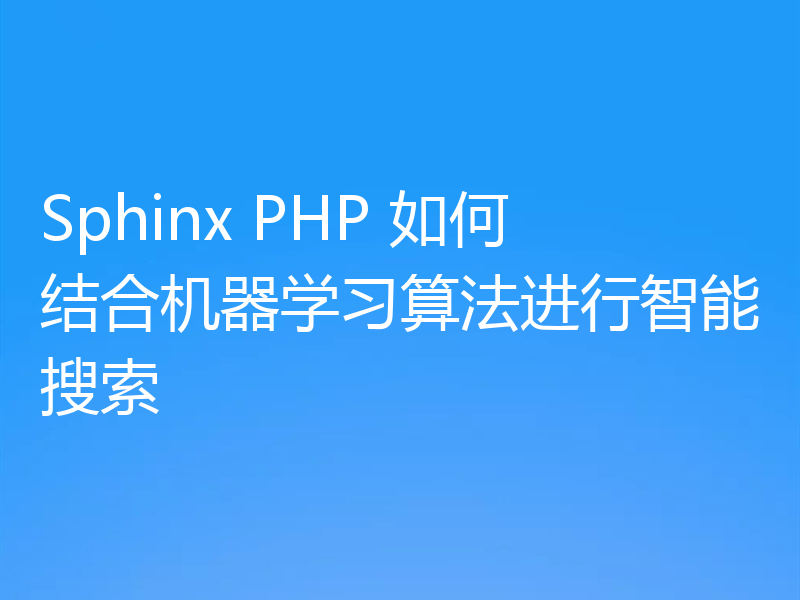 Sphinx PHP 如何结合机器学习算法进行智能搜索
