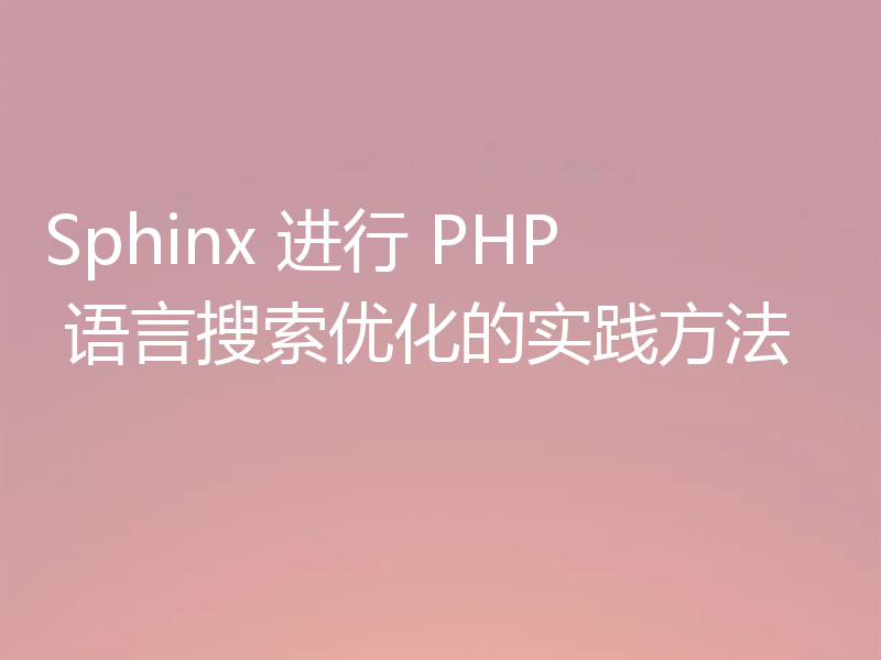 Sphinx 进行 PHP 语言搜索优化的实践方法