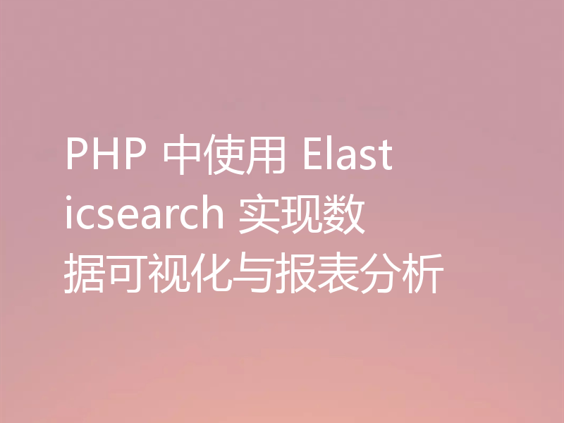 PHP 中使用 Elasticsearch 实现数据可视化与报表分析