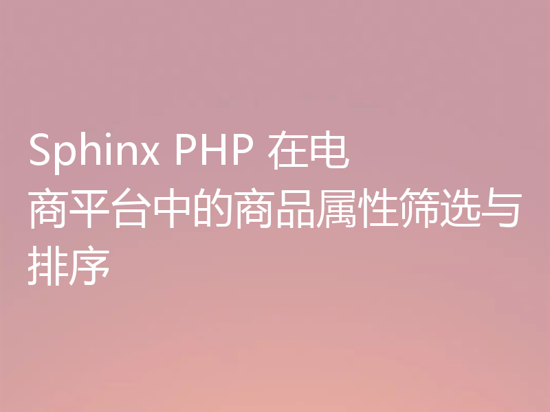 Sphinx PHP 在电商平台中的商品属性筛选与排序