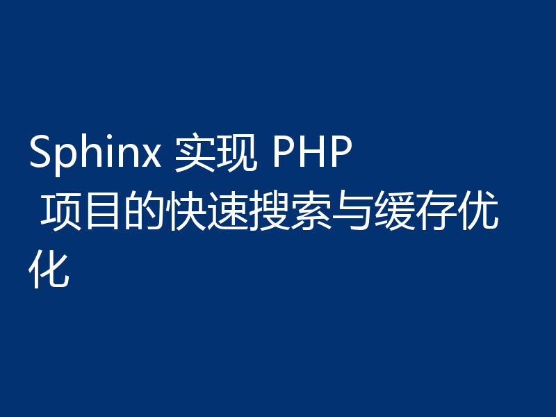 Sphinx 实现 PHP 项目的快速搜索与缓存优化