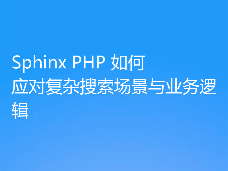 Sphinx PHP 如何应对复杂搜索场景与业务逻辑