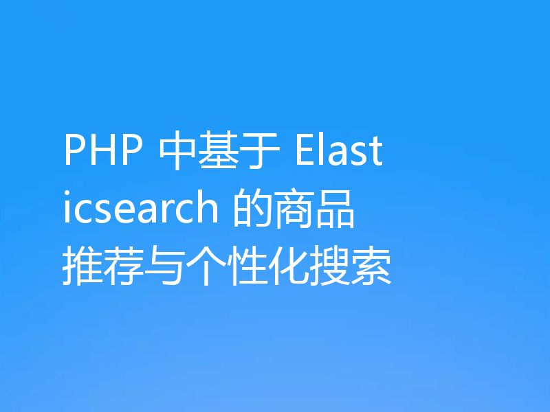 PHP 中基于 Elasticsearch 的商品推荐与个性化搜索