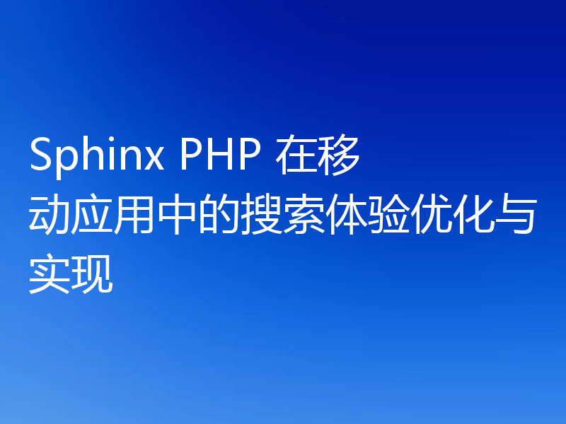 Sphinx PHP 在移动应用中的搜索体验优化与实现