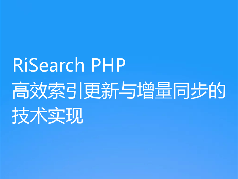 RiSearch PHP 高效索引更新与增量同步的技术实现