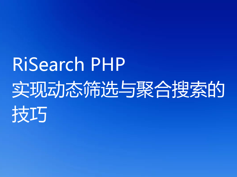 RiSearch PHP 实现动态筛选与聚合搜索的技巧