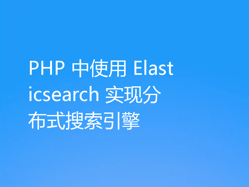 PHP 中使用 Elasticsearch 实现分布式搜索引擎