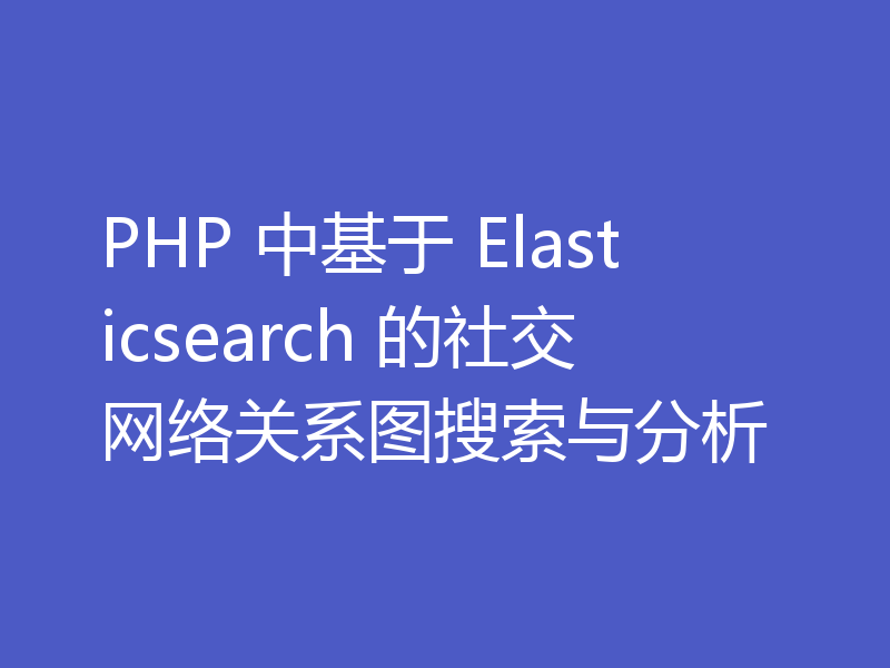 PHP 中基于 Elasticsearch 的社交网络关系图搜索与分析