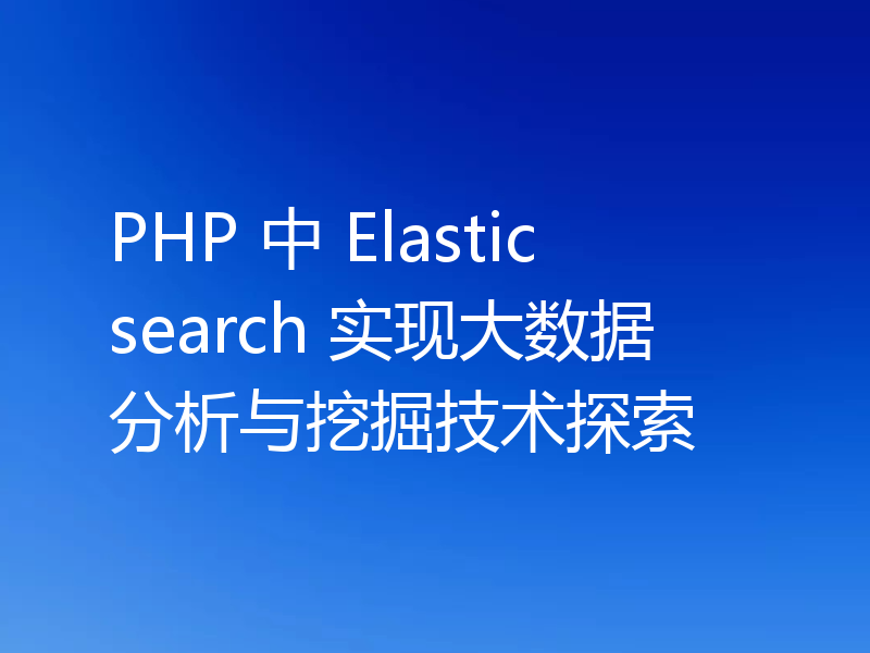 PHP 中 Elasticsearch 实现大数据分析与挖掘技术探索