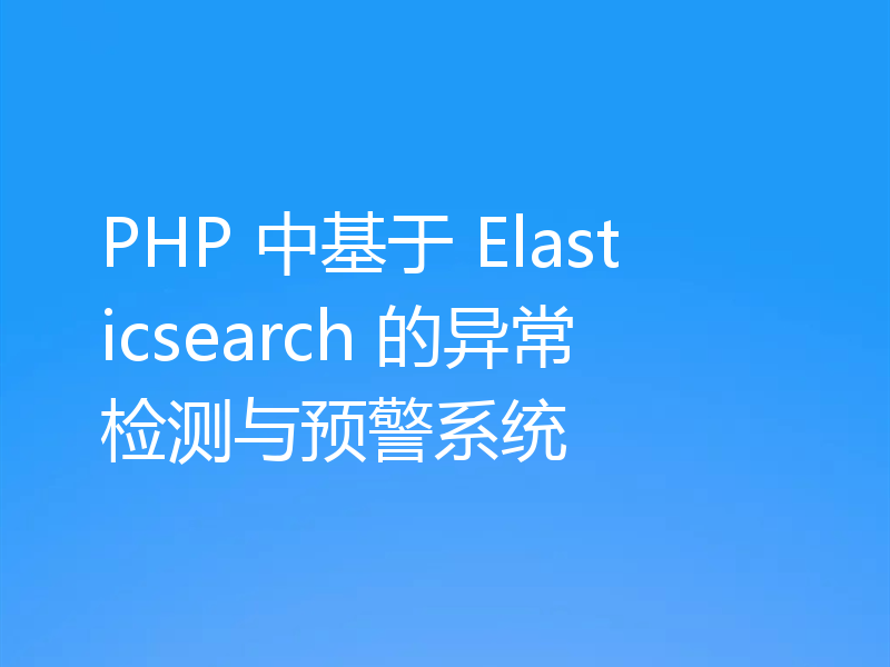 PHP 中基于 Elasticsearch 的异常检测与预警系统