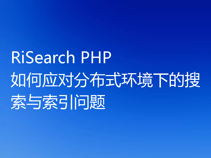 RiSearch PHP 如何应对分布式环境下的搜索与索引问题