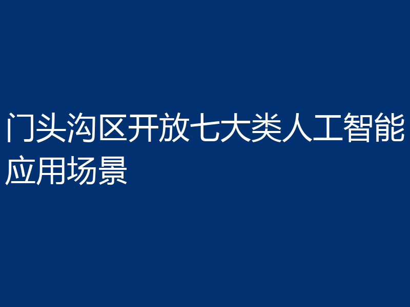 门头沟区开放七大类人工智能应用场景