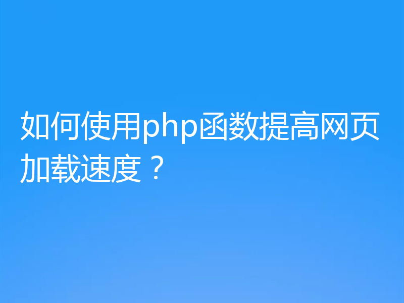 如何使用php函数提高网页加载速度？