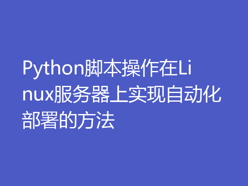Python脚本操作在Linux服务器上实现自动化部署的方法