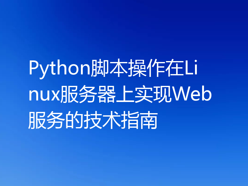 Python脚本操作在Linux服务器上实现Web服务的技术指南