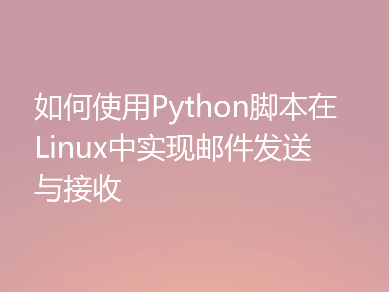 如何使用Python脚本在Linux中实现邮件发送与接收