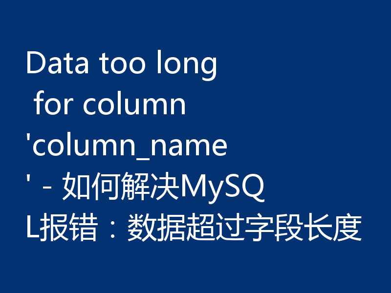 Data too long for column 'column_name' - 如何解决MySQL报错：数据超过字段长度