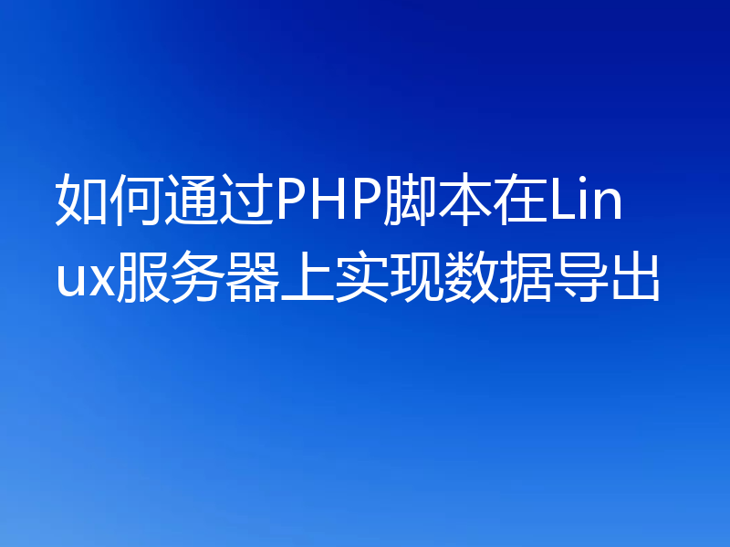 如何通过PHP脚本在Linux服务器上实现数据导出