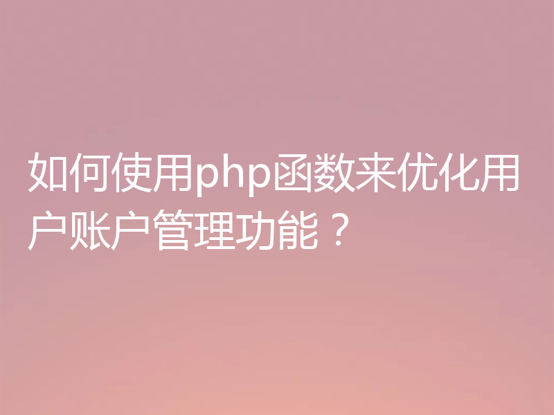 如何使用php函数来优化用户账户管理功能？